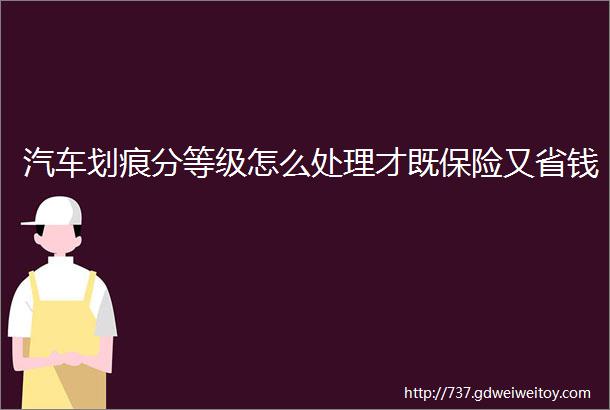 汽车划痕分等级怎么处理才既保险又省钱